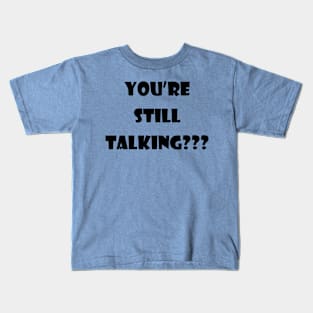 you’re still talking??? Kids T-Shirt